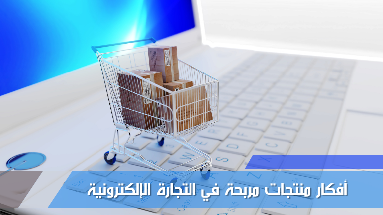 أفكار منتجات مربحة في التجارة الإلكترونية