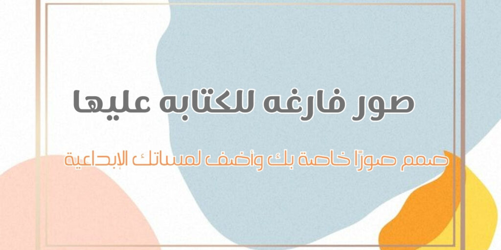 صور فارغه للكتابه عليها صور فارغه للكتابه عليها